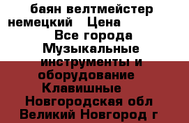 баян велтмейстер немецкий › Цена ­ 250 000 - Все города Музыкальные инструменты и оборудование » Клавишные   . Новгородская обл.,Великий Новгород г.